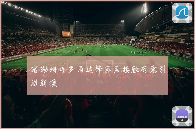富勒姆与罗马边锋苏莱接触有意引进新援