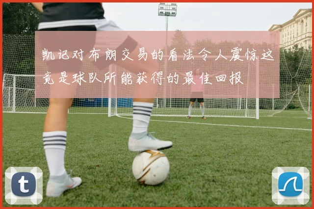 凯记对布朗交易的看法令人震惊这竟是球队所能获得的最佳回报