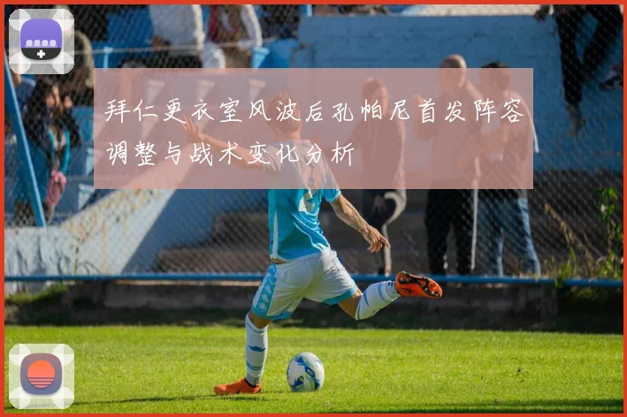 拜仁更衣室风波后孔帕尼首发阵容调整与战术变化分析