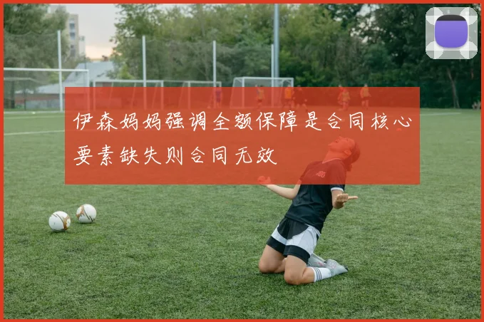 伊森妈妈强调全额保障是合同核心要素缺失则合同无效
