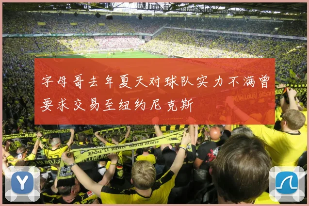 字母哥去年夏天对球队实力不满曾要求交易至纽约尼克斯