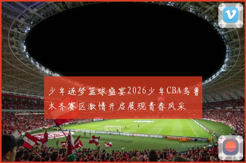 少年逐梦篮球盛宴2026少年CBA乌鲁木齐赛区激情开启展现青春风采