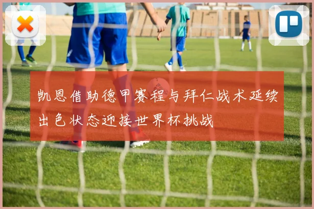 凯恩借助德甲赛程与拜仁战术延续出色状态迎接世界杯挑战