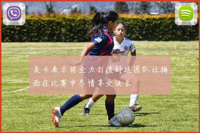 麦卡表示将全力打造舒适团队让梅西在比赛中尽情享受快乐