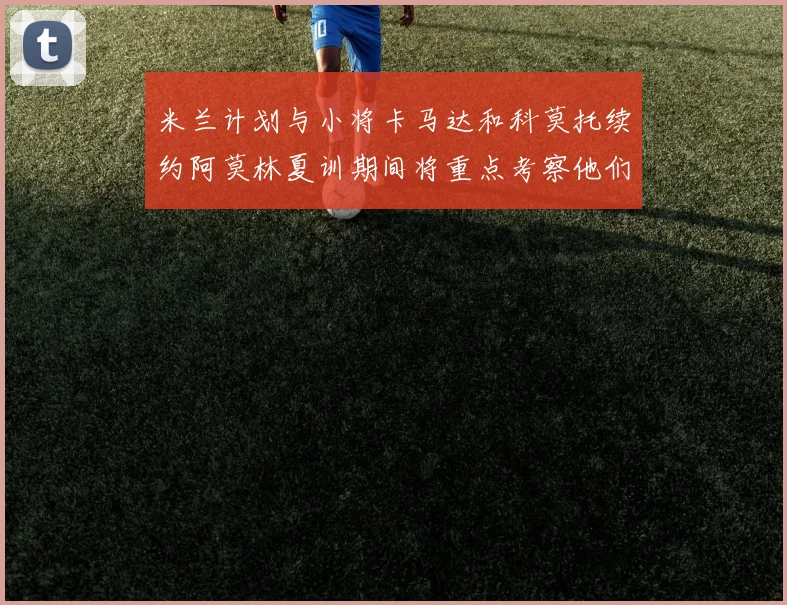 米兰计划与小将卡马达和科莫托续约阿莫林夏训期间将重点考察他们