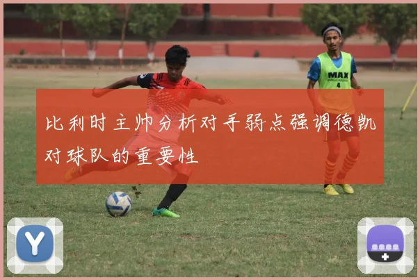 比利时主帅分析对手弱点强调德凯对球队的重要性
