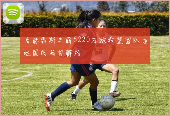 马赫雷斯年薪5220万欧希望留队吉达国民或将解约